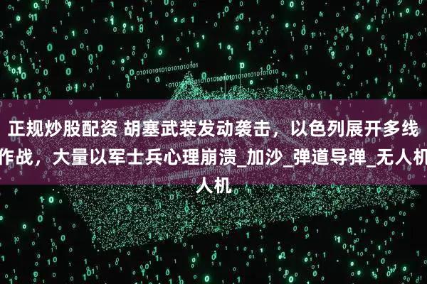正规炒股配资 胡塞武装发动袭击，以色列展开多线作战，大量以军士兵心理崩溃_加沙_弹道导弹_无人机