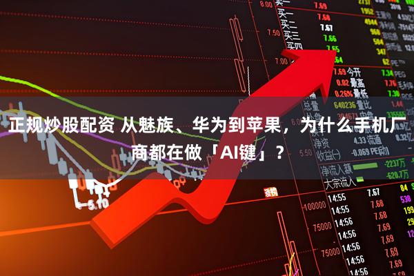 正规炒股配资 从魅族、华为到苹果，为什么手机厂商都在做「AI键」？