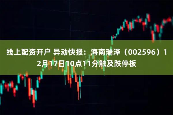 线上配资开户 异动快报：海南瑞泽（002596）12月17日10点11分触及跌停板
