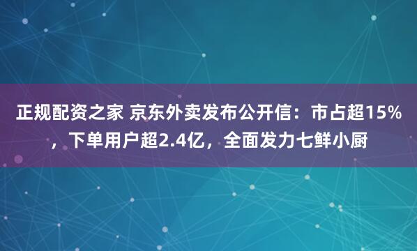正规配资之家 京东外卖发布公开信：市占超15%，下单用户超2.4亿，全面发力七鲜小厨