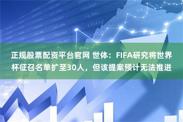正规股票配资平台官网 世体：FIFA研究将世界杯征召名单扩至30人，但该提案预计无法推进