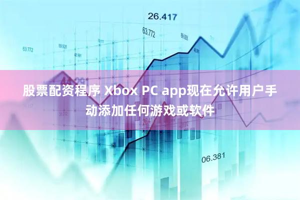 股票配资程序 Xbox PC app现在允许用户手动添加任何游戏或软件