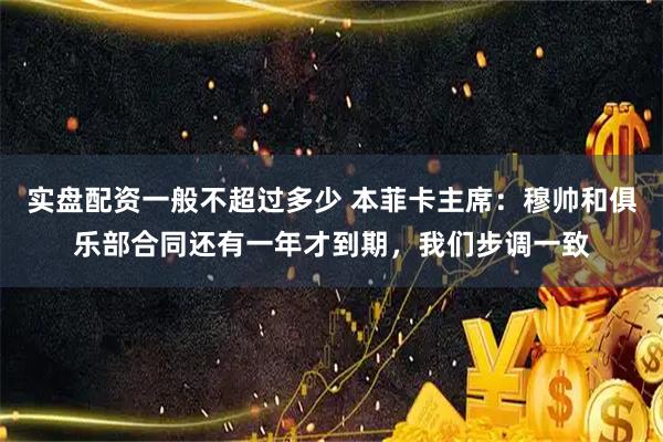 实盘配资一般不超过多少 本菲卡主席：穆帅和俱乐部合同还有一年才到期，我们步调一致