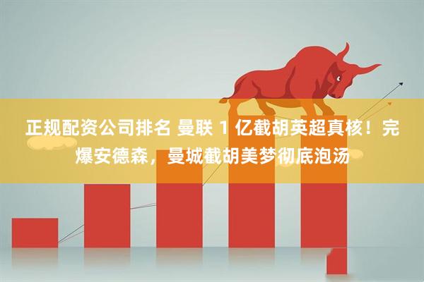 正规配资公司排名 曼联 1 亿截胡英超真核！完爆安德森，曼城截胡美梦彻底泡汤