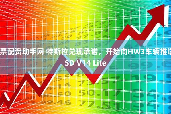 股票配资助手网 特斯拉兑现承诺，开始向HW3车辆推送FSD V14 Lite